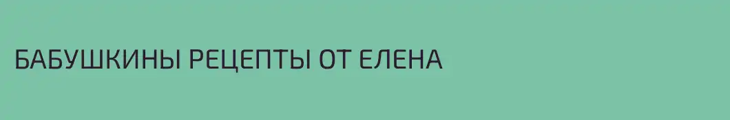 БАБУШКИНЫ РЕЦЕПТЫ ОТ ЕЛЕНА